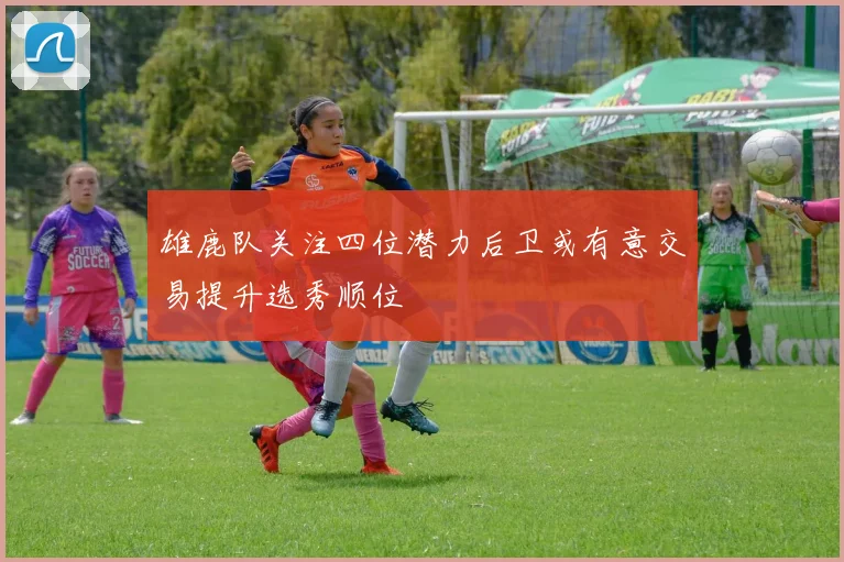 雄鹿队关注四位潜力后卫或有意交易提升选秀顺位