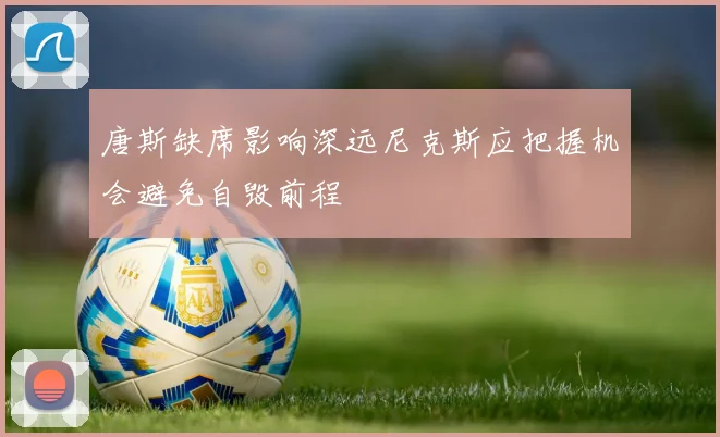 唐斯缺席影响深远尼克斯应把握机会避免自毁前程