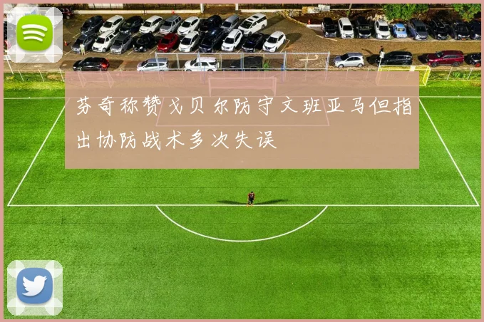芬奇称赞戈贝尔防守文班亚马但指出协防战术多次失误