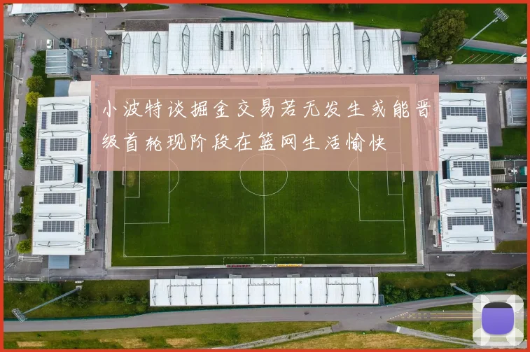 小波特谈掘金交易若无发生或能晋级首轮现阶段在篮网生活愉快