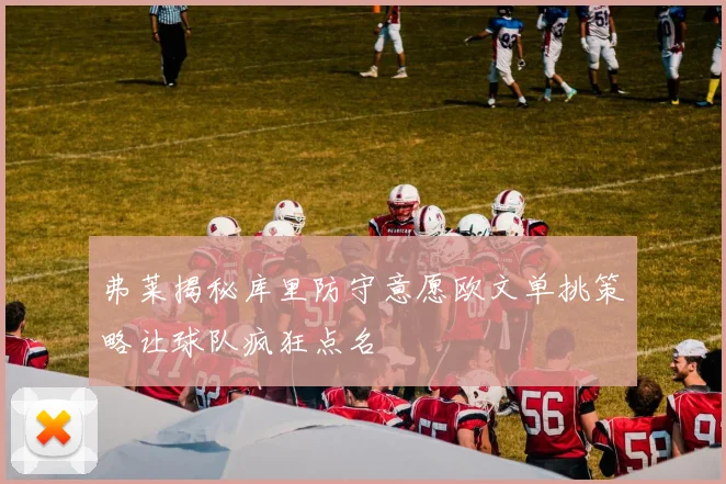弗莱揭秘库里防守意愿欧文单挑策略让球队疯狂点名