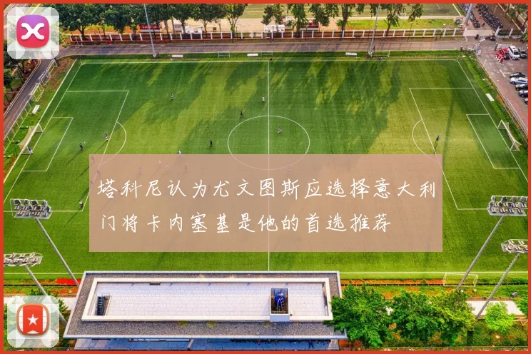 塔科尼认为尤文图斯应选择意大利门将卡内塞基是他的首选推荐