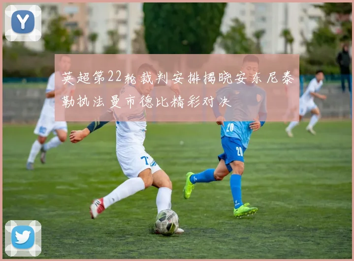 英超第22轮裁判安排揭晓安东尼泰勒执法曼市德比精彩对决
