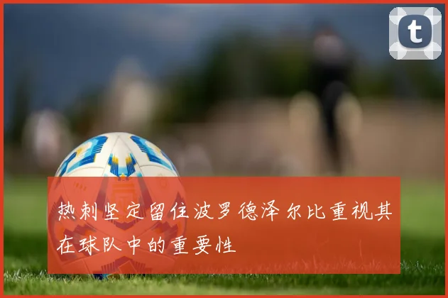热刺坚定留住波罗德泽尔比重视其在球队中的重要性