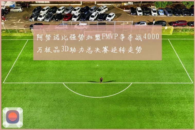 阿努诺比强势加盟FMVP争夺战4000万极品3D助力总决赛逆转走势