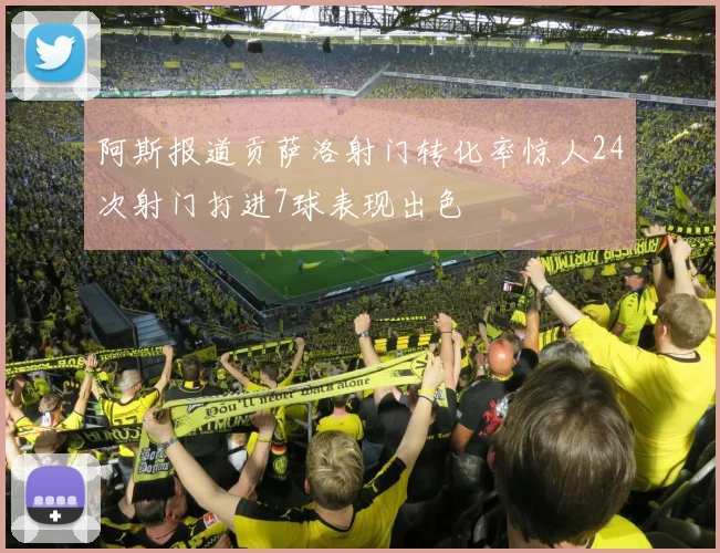 阿斯报道贡萨洛射门转化率惊人24次射门打进7球表现出色
