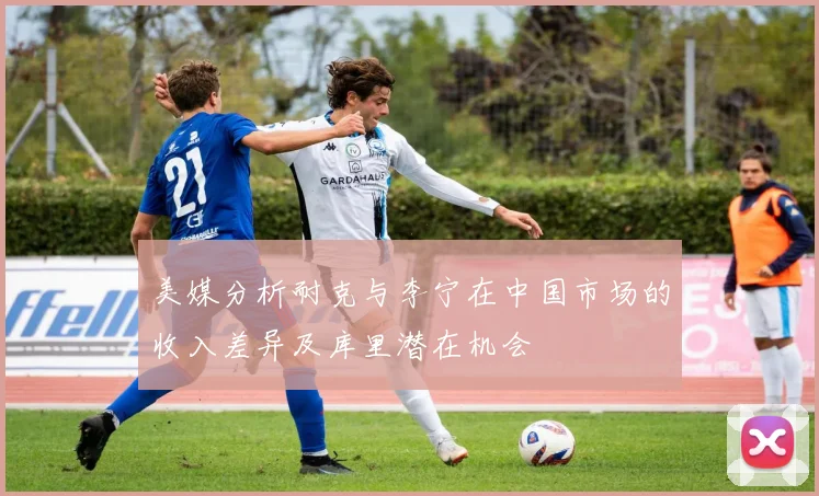 美媒分析耐克与李宁在中国市场的收入差异及库里潜在机会