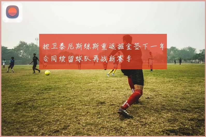 控卫泰厄斯琼斯重返掘金签下一年合同续留球队再战新赛季