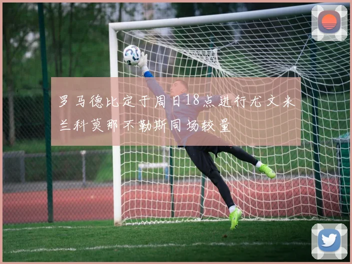 罗马德比定于周日18点进行尤文米兰科莫那不勒斯同场较量