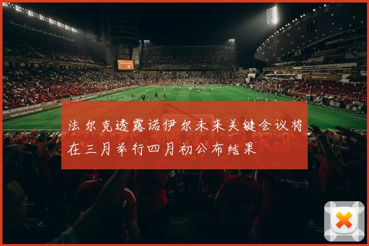 法尔克透露诺伊尔未来关键会议将在三月举行四月初公布结果