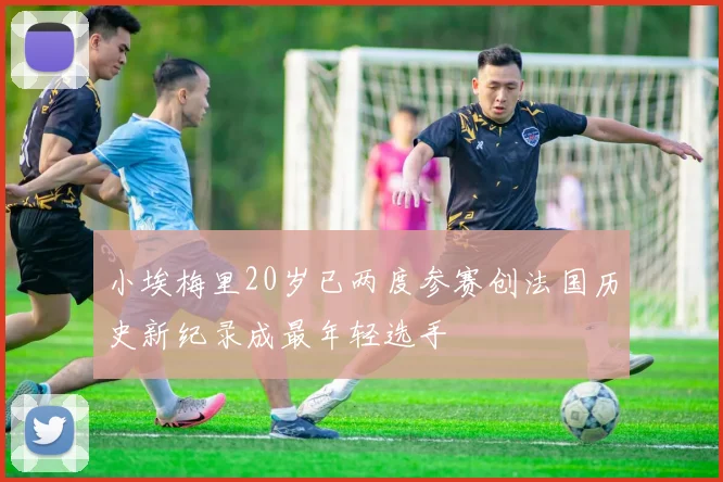 小埃梅里20岁已两度参赛创法国历史新纪录成最年轻选手